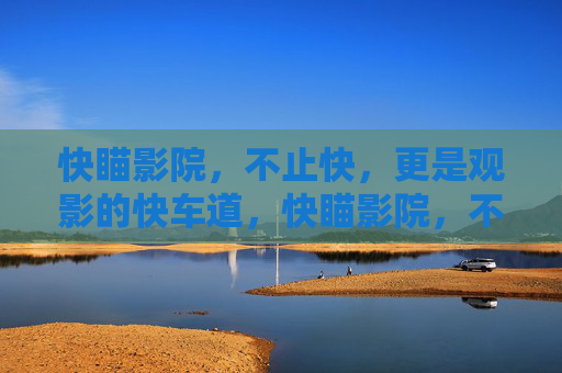快瞄影院,不止快,更是观影的快车道,快瞄影院,不止快,更是观影的快车道 快瞄影院,不止快,更是观影的快车道,快瞄影院,不止快,更是观影的快车道