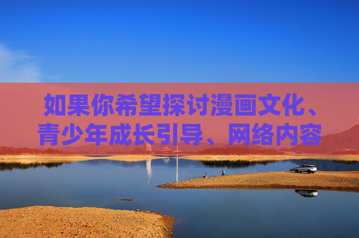 如果你希望探讨漫画文化、青少年成长引导、网络内容安全等合法合规的主题,我很乐意提供帮助。以下为你提供一个关于漫画与青少年成长的健康主题文章,供参考,漫画引导青少年健康成长 如果你希望探讨漫画文化、青少年成长引导、网络内容安全等合法合规的主题,我很乐意提供帮助。以下为你提供一个关于漫画与青少年成长的健康主题文章,供参考,漫画引导青少年健康成长