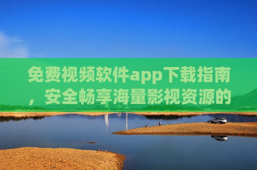 免费视频软件app下载指南,安全畅享海量影视资源的N种选择,免费视频软件下载指南,安全畅享海量影视资源的N种选择 免费视频软件app下载指南,安全畅享海量影视资源的N种选择,免费视频软件下载指南,安全畅享海量影视资源的N种选择