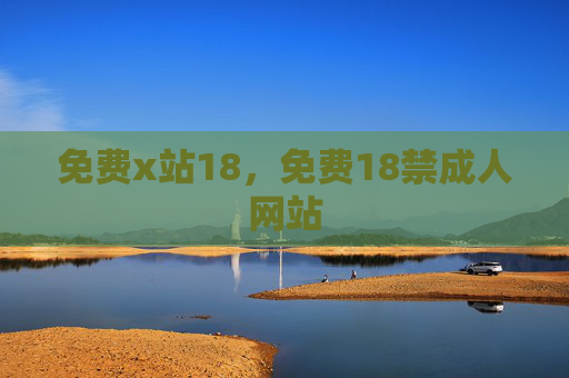 免费x站18,免费18禁成人网站 免费x站18,免费18禁成人网站