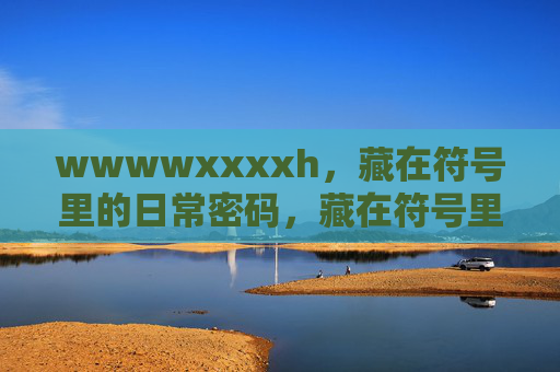 wwwwxxxxh,藏在符号里的日常密码,藏在符号里的日常密码 wwwwxxxxh,藏在符号里的日常密码,藏在符号里的日常密码