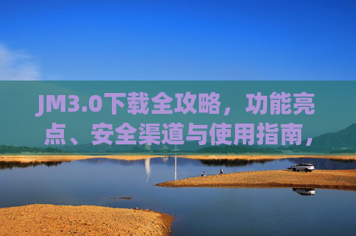 JM3.0下载全攻略,功能亮点、安全渠道与使用指南,JM3.0下载全攻略,功能亮点、安全渠道与使用指南 JM3.0下载全攻略,功能亮点、安全渠道与使用指南,JM3.0下载全攻略,功能亮点、安全渠道与使用指南