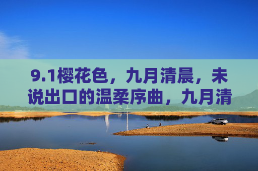 9.1樱花色,九月清晨,未说出口的温柔序曲,九月清晨樱花色,未说出口的温柔序曲 9.1樱花色,九月清晨,未说出口的温柔序曲,九月清晨樱花色,未说出口的温柔序曲