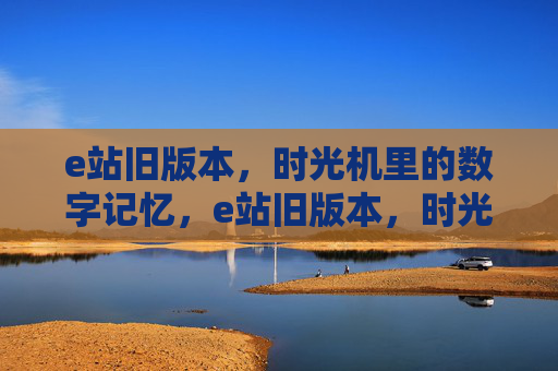 e站旧版本,时光机里的数字记忆,e站旧版本,时光机里的数字记忆 e站旧版本,时光机里的数字记忆,e站旧版本,时光机里的数字记忆