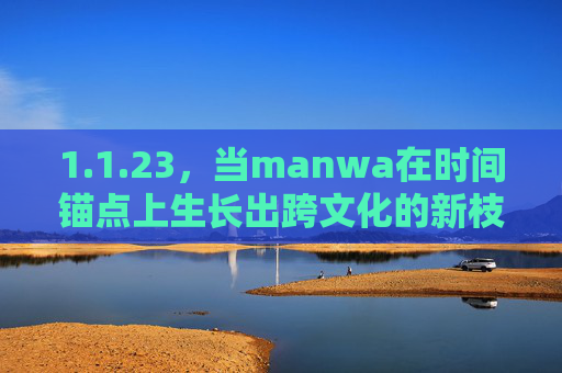 1.1.23,当manwa在时间锚点上生长出跨文化的新枝,manwa于时间锚点生长跨文化新枝 1.1.23,当manwa在时间锚点上生长出跨文化的新枝,manwa于时间锚点生长跨文化新枝