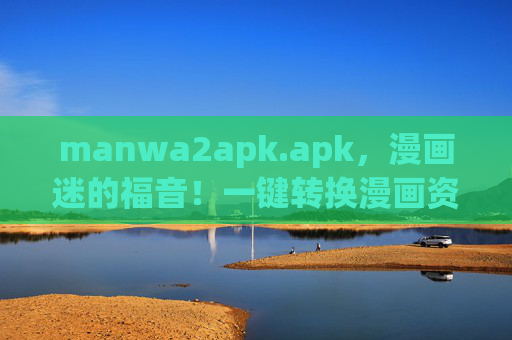 manwa2apk.apk,漫画迷的福音!一键转换漫画资源,打造专属阅读神器,manwa2apk.apk,一键转换漫画资源,漫画迷专属阅读神器 manwa2apk.apk,漫画迷的福音!一键转换漫画资源,打造专属阅读神器,manwa2apk.apk,一键转换漫画资源,漫画迷专属阅读神器