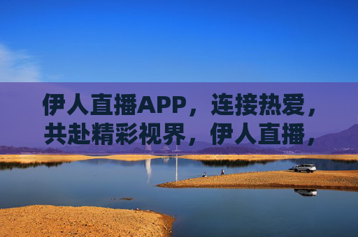 伊人直播APP,连接热爱,共赴精彩视界,伊人直播,连接热爱,共赴精彩视界 伊人直播APP,连接热爱,共赴精彩视界,伊人直播,连接热爱,共赴精彩视界