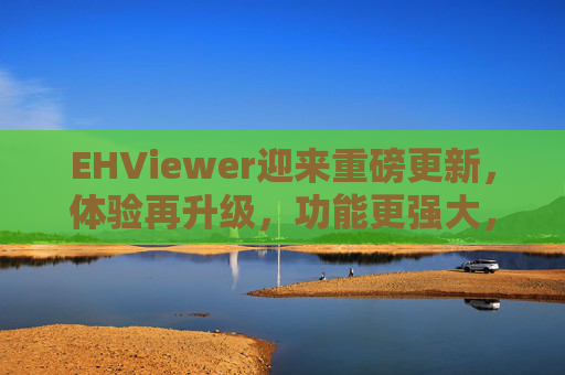 EHViewer迎来重磅更新,体验再升级,功能更强大,细节更贴心,EHViewer重磅更新,体验再升级,功能强大细节贴心 EHViewer迎来重磅更新,体验再升级,功能更强大,细节更贴心,EHViewer重磅更新,体验再升级,功能强大细节贴心