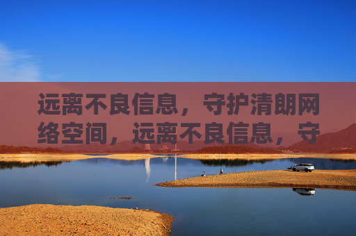 远离不良信息,守护清朗网络空间,远离不良信息,守护清朗网络空间 远离不良信息,守护清朗网络空间,远离不良信息,守护清朗网络空间