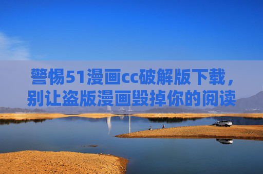 警惕51漫画cc破解版下载,别让盗版漫画毁掉你的阅读体验与安全,警惕51漫画cc破解版下载,盗版漫画毁阅读体验与安全 警惕51漫画cc破解版下载,别让盗版漫画毁掉你的阅读体验与安全,警惕51漫画cc破解版下载,盗版漫画毁阅读体验与安全