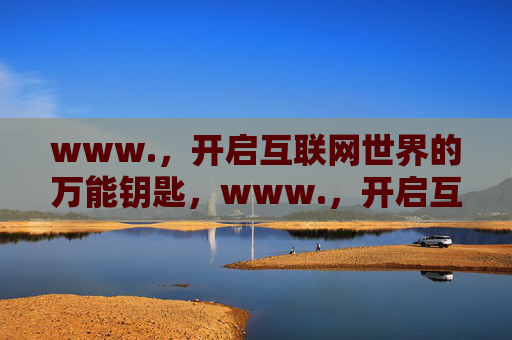 www.,开启互联网世界的万能钥匙,www.,开启互联网世界的万能钥匙 www.,开启互联网世界的万能钥匙,www.,开启互联网世界的万能钥匙