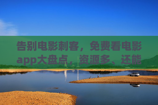 告别电影刺客,免费看电影app大盘点,资源多、还能安全追剧,告别电影刺客!免费看电影app大盘点,资源多、安全追剧 告别电影刺客,免费看电影app大盘点,资源多、还能安全追剧,告别电影刺客!免费看电影app大盘点,资源多、安全追剧