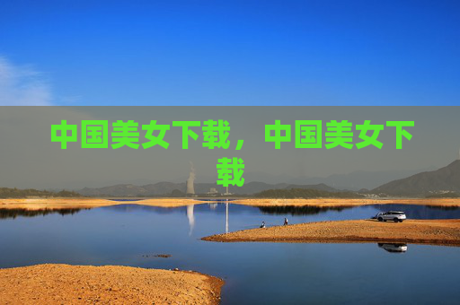中国美女下载,中国美女下载 中国美女下载,中国美女下载