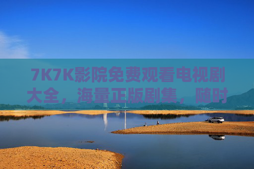 7K7K影院免费观看电视剧大全,海量正版剧集,随时随地畅享追剧乐趣,7K7K影院,免费海量正版剧集,随时随地畅追剧 7K7K影院免费观看电视剧大全,海量正版剧集,随时随地畅享追剧乐趣,7K7K影院,免费海量正版剧集,随时随地畅追剧