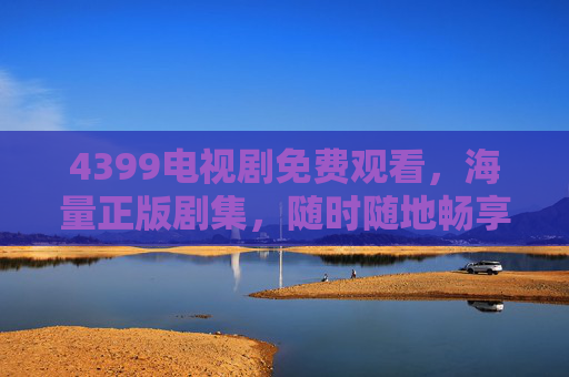 4399电视剧免费观看,海量正版剧集,随时随地畅享追剧乐趣,4399免费正版海量剧集,随时随地畅享追剧乐趣 4399电视剧免费观看,海量正版剧集,随时随地畅享追剧乐趣,4399免费正版海量剧集,随时随地畅享追剧乐趣