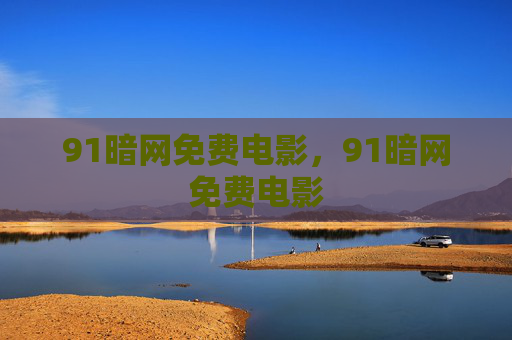 91暗网免费电影,91暗网免费电影 91暗网免费电影,91暗网免费电影