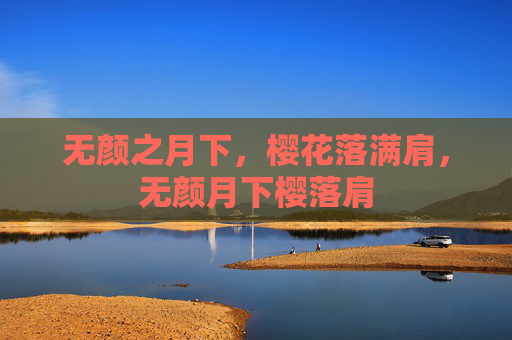 无颜之月下,樱花落满肩,无颜月下樱落肩 无颜之月下,樱花落满肩,无颜月下樱落肩