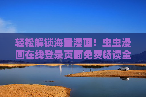 轻松解锁海量漫画!虫虫漫画在线登录页面免费畅读全攻略,虫虫漫画在线登录免费畅读全攻略 轻松解锁海量漫画!虫虫漫画在线登录页面免费畅读全攻略,虫虫漫画在线登录免费畅读全攻略