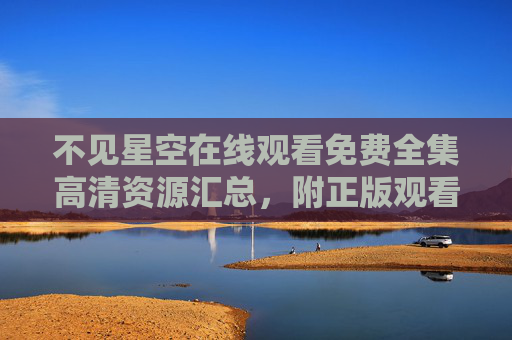 不见星空在线观看免费全集高清资源汇总,附正版观看指南与剧情解析,不见星空在线观看,免费全集高清资源汇总附正版指南与剧情解析 不见星空在线观看免费全集高清资源汇总,附正版观看指南与剧情解析,不见星空在线观看,免费全集高清资源汇总附正版指南与剧情解析