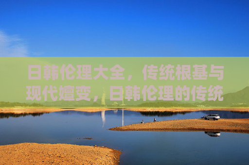 日韩伦理大全,传统根基与现代嬗变,日韩伦理的传统根基与现代嬗变 日韩伦理大全,传统根基与现代嬗变,日韩伦理的传统根基与现代嬗变