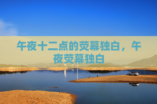 午夜十二点的荧幕独白,午夜荧幕独白 午夜十二点的荧幕独白,午夜荧幕独白