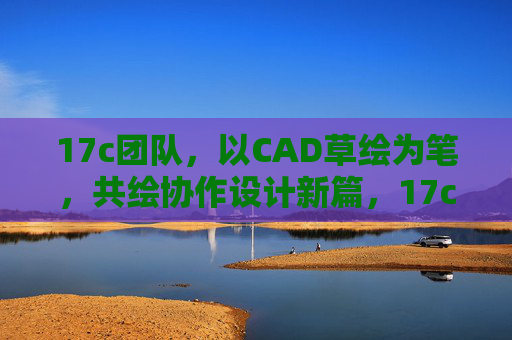 17c团队,以CAD草绘为笔,共绘协作设计新篇,17c团队CAD草绘共绘协作设计新篇 17c团队,以CAD草绘为笔,共绘协作设计新篇,17c团队CAD草绘共绘协作设计新篇