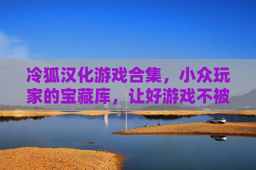 冷狐汉化游戏合集,小众玩家的宝藏库,让好游戏不被语言埋没 冷狐汉化游戏合集,小众玩家的宝藏库,让好游戏不被语言埋没