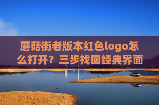 蘑菇街老版本红色logo怎么打开？三步找回经典界面，蘑菇街老版本红色logo，三步找回经典界面