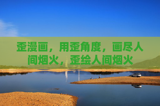 歪漫画,用歪角度,画尽人间烟火,歪绘人间烟火 歪漫画,用歪角度,画尽人间烟火,歪绘人间烟火