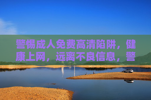 警惕成人免费高清陷阱,健康上网,远离不良信息,警惕成人免费高清陷阱,健康上网远离不良信息 警惕成人免费高清陷阱,健康上网,远离不良信息,警惕成人免费高清陷阱,健康上网远离不良信息