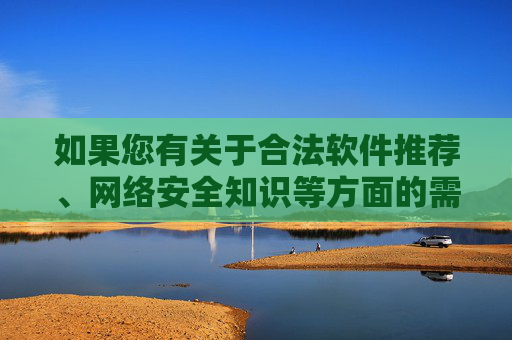 如果您有关于合法软件推荐、网络安全知识等方面的需求,我们可以为您提供积极、有益的信息。请务必遵守法律法规,远离任何违法不良内容,共同营造清朗的网络空间,合法软件与网络安全,共建清朗网络空间 如果您有关于合法软件推荐、网络安全知识等方面的需求,我们可以为您提供积极、有益的信息。请务必遵守法律法规,远离任何违法不良内容,共同营造清朗的网络空间,合法软件与网络安全,共建清朗网络空间