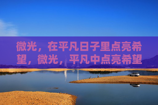 微光,在平凡日子里点亮希望,微光,平凡中点亮希望 微光,在平凡日子里点亮希望,微光,平凡中点亮希望
