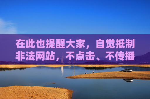 在此也提醒大家,自觉抵制非法网站,不点击、不传播不良信息,保护个人信息安全,远离网络陷阱。让我们共同树立正确的网络使用观念,选择合法渠道获取影视内容,享受健康文明的数字生活,抵制非法网站 共享健康数字生活 在此也提醒大家,自觉抵制非法网站,不点击、不传播不良信息,保护个人信息安全,远离网络陷阱。让我们共同树立正确的网络使用观念,选择合法渠道获取影视内容,享受健康文明的数字生活,抵制非法网站 共享健康数字生活
