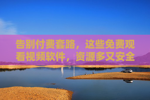 告别付费套路,这些免费观看视频软件,资源多又安全!告别付费套路,免费视频软件资源多又安全 告别付费套路,这些免费观看视频软件,资源多又安全!告别付费套路,免费视频软件资源多又安全