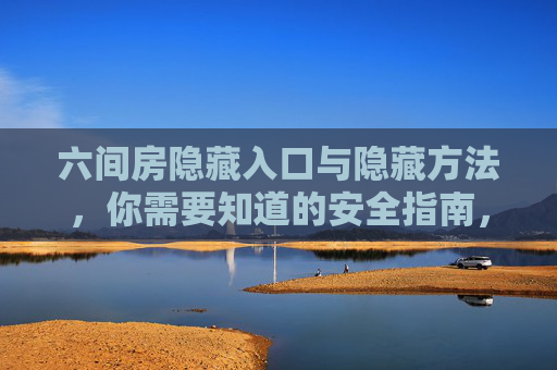 六间房隐藏入口与隐藏方法，你需要知道的安全指南，六间房隐藏入口与方法安全指南