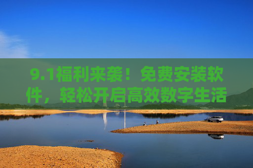 9.1福利来袭!免费安装软件,轻松开启高效数字生活,1福利,免费安装软件,轻松开启高效数字生活 9.1福利来袭!免费安装软件,轻松开启高效数字生活,1福利,免费安装软件,轻松开启高效数字生活