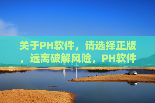 关于PH软件,请选择正版,远离破解风险,PH软件请选正版,远离破解风险 关于PH软件,请选择正版,远离破解风险,PH软件请选正版,远离破解风险