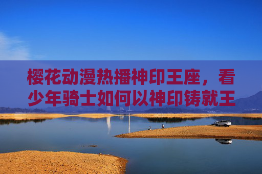 樱花动漫热播神印王座,看少年骑士如何以神印铸就王座,樱花动漫热播神印王座,少年骑士以神印铸就王座 樱花动漫热播神印王座,看少年骑士如何以神印铸就王座,樱花动漫热播神印王座,少年骑士以神印铸就王座
