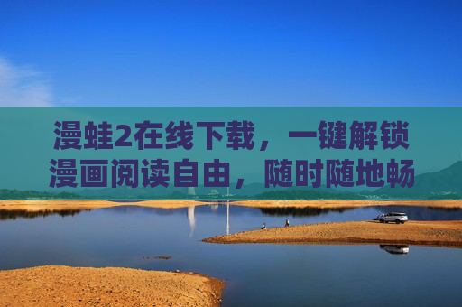 漫蛙2在线下载,一键解锁漫画阅读自由,随时随地畅享二次元世界,漫蛙2在线下载,一键解锁漫画阅读自由,畅享二次元世界 漫蛙2在线下载,一键解锁漫画阅读自由,随时随地畅享二次元世界,漫蛙2在线下载,一键解锁漫画阅读自由,畅享二次元世界