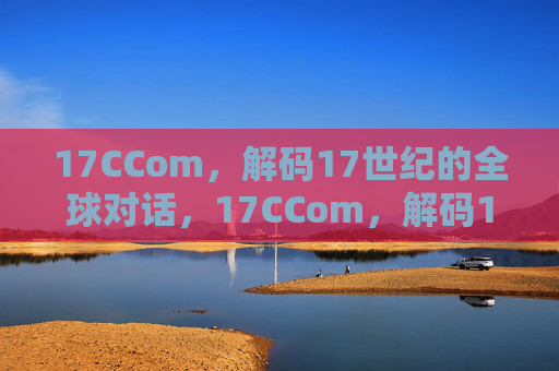 17CCom,解码17世纪的全球对话,17CCom,解码17世纪的全球对话 17CCom,解码17世纪的全球对话,17CCom,解码17世纪的全球对话