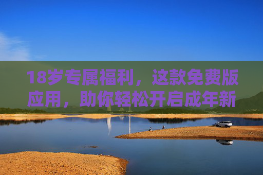 18岁专属福利,这款免费版应用,助你轻松开启成年新篇!18岁专属免费应用,开启成年新篇! 18岁专属福利,这款免费版应用,助你轻松开启成年新篇!18岁专属免费应用,开启成年新篇!