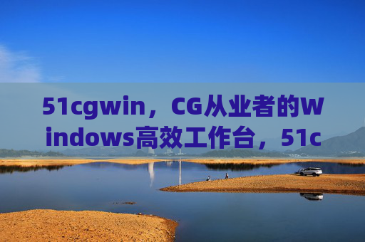 51cgwin,CG从业者的Windows高效工作台,51cgwin,CG从业者的Windows高效工作台 51cgwin,CG从业者的Windows高效工作台,51cgwin,CG从业者的Windows高效工作台