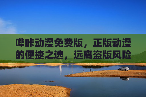 哔咔动漫免费版,正版动漫的便捷之选,远离盗版风险,哔咔动漫免费版,正版便捷,远离盗版风险 哔咔动漫免费版,正版动漫的便捷之选,远离盗版风险,哔咔动漫免费版,正版便捷,远离盗版风险
