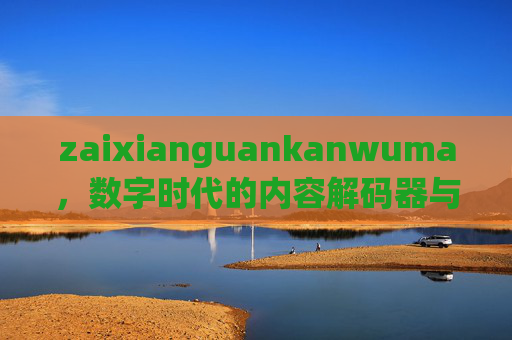 zaixianguankanwuma,数字时代的内容解码器与连接器,解码器与连接器 zaixianguankanwuma,数字时代的内容解码器与连接器,解码器与连接器