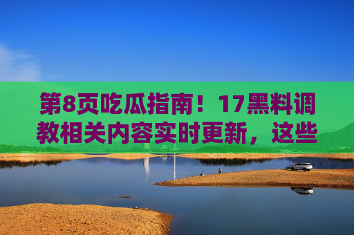 第8页吃瓜指南!17黑料调教相关内容实时更新,这些搜索结果你刷到了吗?第8页吃瓜指南,17黑料调教实时更新,搜索结果你刷到了吗? 第8页吃瓜指南!17黑料调教相关内容实时更新,这些搜索结果你刷到了吗?第8页吃瓜指南,17黑料调教实时更新,搜索结果你刷到了吗?