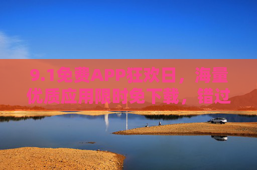 9.1免费APP狂欢日,海量优质应用限时免下载,错过等一年!1免费APP狂欢日,海量优质应用限时免下载,错过等一年! 9.1免费APP狂欢日,海量优质应用限时免下载,错过等一年!1免费APP狂欢日,海量优质应用限时免下载,错过等一年!