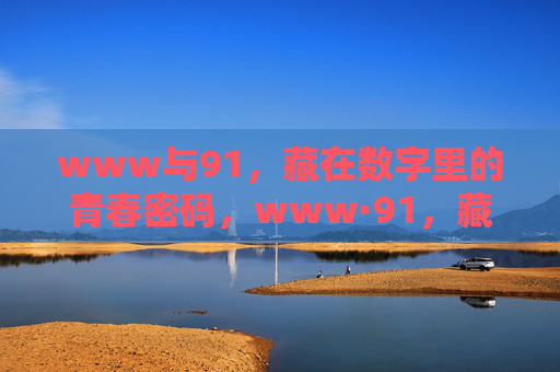 www与91,藏在数字里的青春密码,www·91,藏在数字里的青春密码 www与91,藏在数字里的青春密码,www·91,藏在数字里的青春密码