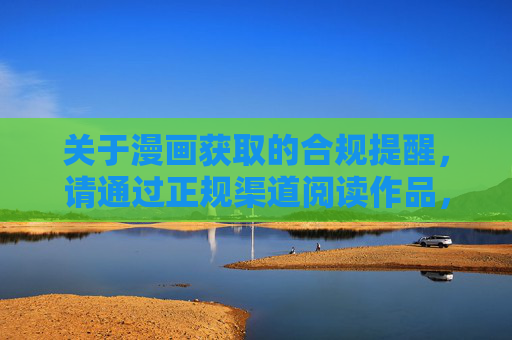 关于漫画获取的合规提醒,请通过正规渠道阅读作品,合规提醒,漫画请通过正规渠道获取 关于漫画获取的合规提醒,请通过正规渠道阅读作品,合规提醒,漫画请通过正规渠道获取