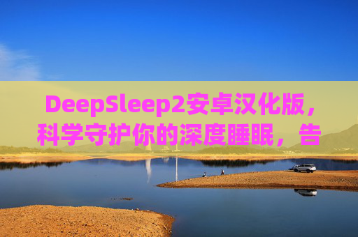 DeepSleep2安卓汉化版,科学守护你的深度睡眠,告别失眠困扰,DeepSleep2安卓汉化版,科学守护深度睡眠,告别失眠困扰 DeepSleep2安卓汉化版,科学守护你的深度睡眠,告别失眠困扰,DeepSleep2安卓汉化版,科学守护深度睡眠,告别失眠困扰