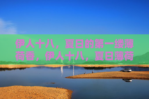 伊人十八，夏日的第一缕薄荷香，伊人十八，夏日薄荷香